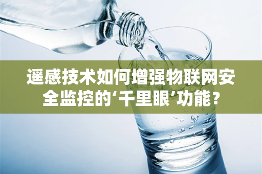 遥感技术如何增强物联网安全监控的‘千里眼’功能？