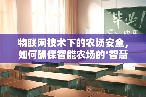 物联网技术下的农场安全，如何确保智能农场的‘智慧’不被窃取？
