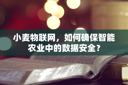 小麦物联网，如何确保智能农业中的数据安全？