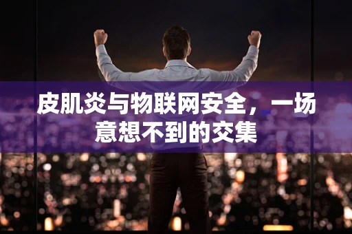皮肌炎与物联网安全，一场意想不到的交集