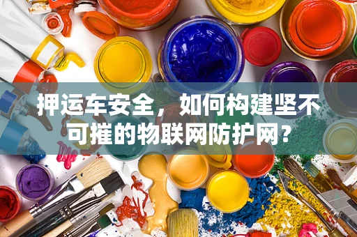 押运车安全，如何构建坚不可摧的物联网防护网？