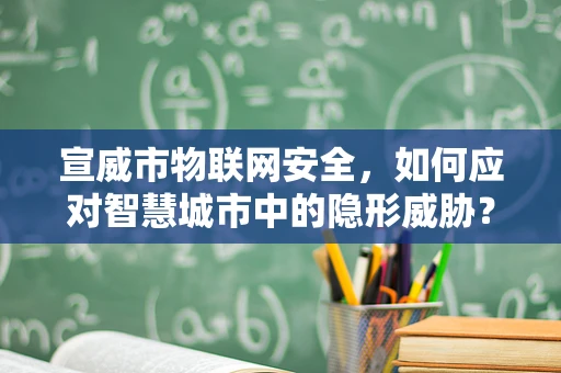 宣威市物联网安全，如何应对智慧城市中的隐形威胁？