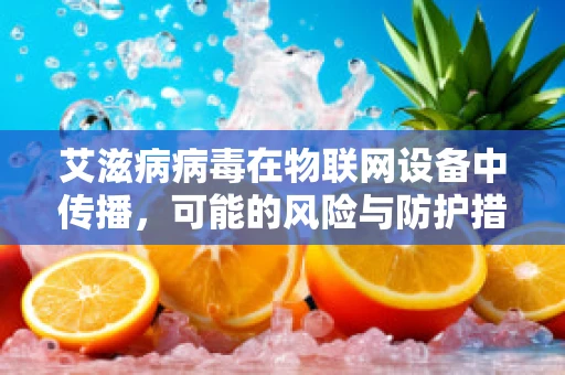 艾滋病病毒在物联网设备中传播，可能的风险与防护措施？