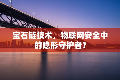 宝石链技术，物联网安全中的隐形守护者？