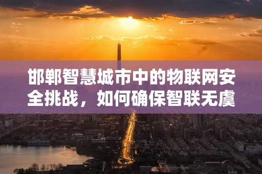 邯郸智慧城市中的物联网安全挑战，如何确保智联无虞？