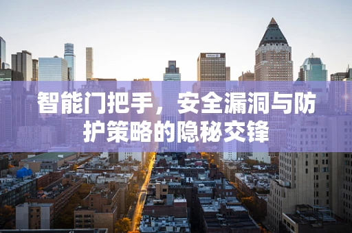 智能门把手，安全漏洞与防护策略的隐秘交锋