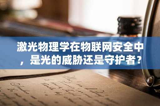 激光物理学在物联网安全中，是光的威胁还是守护者？