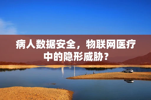 病人数据安全，物联网医疗中的隐形威胁？