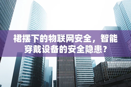 裙摆下的物联网安全，智能穿戴设备的安全隐患？