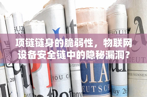 项链链身的脆弱性，物联网设备安全链中的隐秘漏洞？
