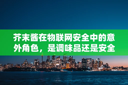 芥末酱在物联网安全中的意外角色，是调味品还是安全漏洞的催化剂？