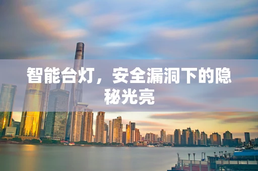 智能台灯，安全漏洞下的隐秘光亮
