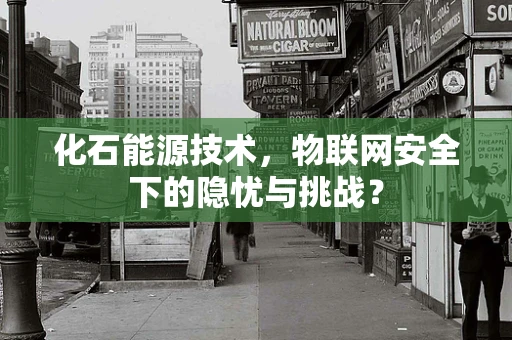 化石能源技术，物联网安全下的隐忧与挑战？