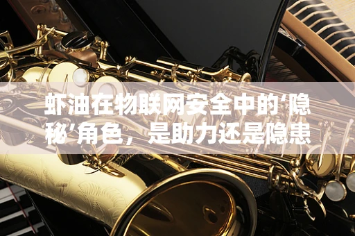 虾油在物联网安全中的‘隐秘’角色，是助力还是隐患？