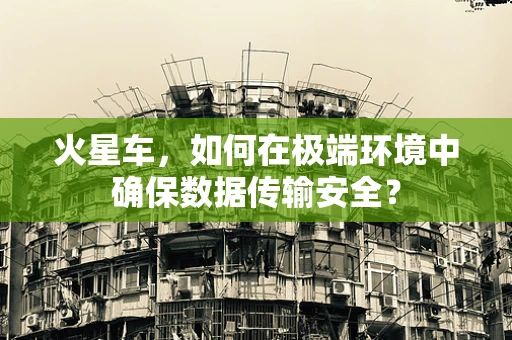 火星车，如何在极端环境中确保数据传输安全？