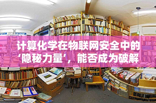 计算化学在物联网安全中的‘隐秘力量’，能否成为破解安全难题的新钥匙？
