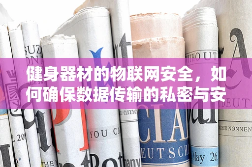 健身器材的物联网安全，如何确保数据传输的私密与安全？