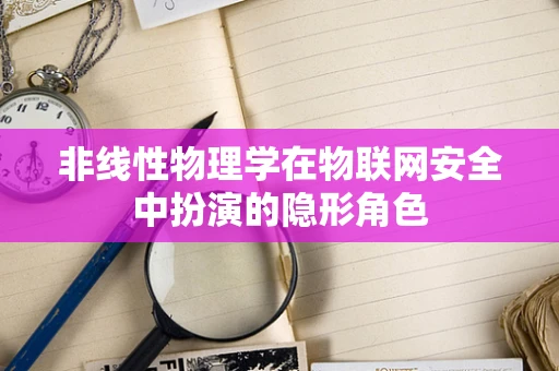 非线性物理学在物联网安全中扮演的隐形角色