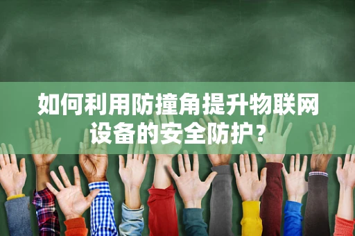 如何利用防撞角提升物联网设备的安全防护？