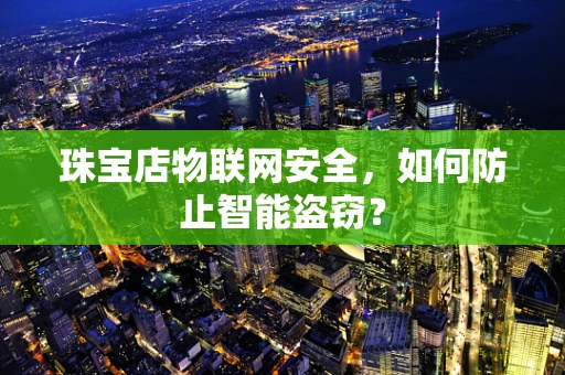 珠宝店物联网安全，如何防止智能盗窃？