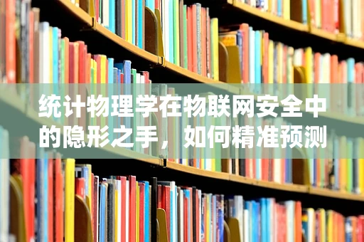 统计物理学在物联网安全中的隐形之手，如何精准预测安全威胁？