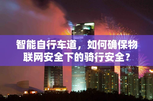 智能自行车道，如何确保物联网安全下的骑行安全？