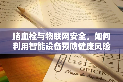 脑血栓与物联网安全，如何利用智能设备预防健康风险？