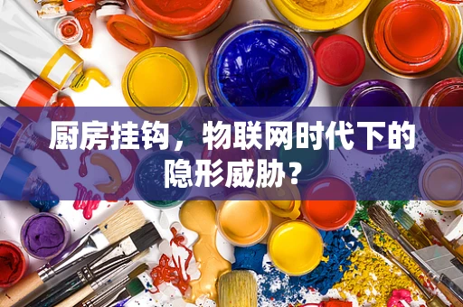 厨房挂钩，物联网时代下的隐形威胁？