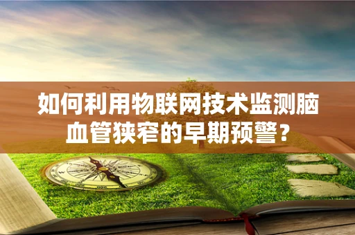 如何利用物联网技术监测脑血管狭窄的早期预警？