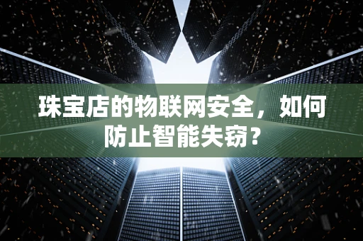 珠宝店的物联网安全，如何防止智能失窃？