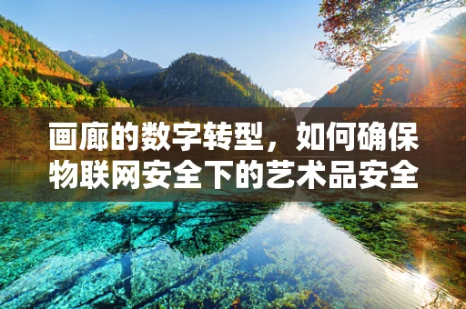 画廊的数字转型，如何确保物联网安全下的艺术品安全？