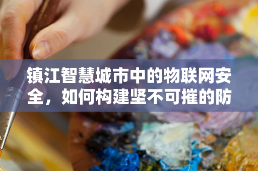 镇江智慧城市中的物联网安全，如何构建坚不可摧的防御网？