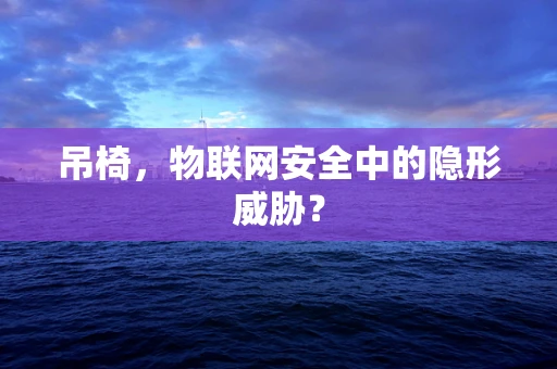 吊椅，物联网安全中的隐形威胁？