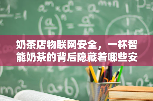 奶茶店物联网安全，一杯智能奶茶的背后隐藏着哪些安全风险？