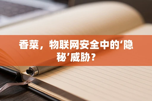 香菜，物联网安全中的‘隐秘’威胁？