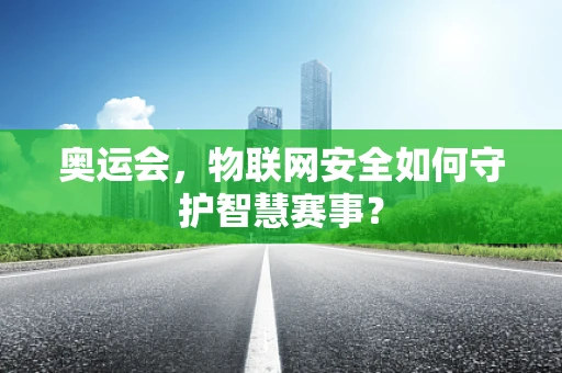 奥运会，物联网安全如何守护智慧赛事？