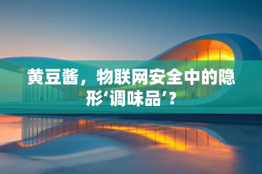 黄豆酱，物联网安全中的隐形‘调味品’？
