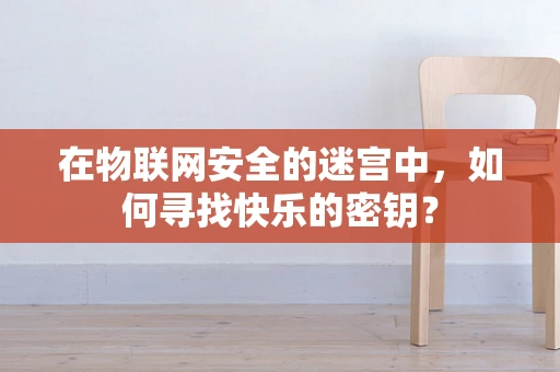 在物联网安全的迷宫中，如何寻找快乐的密钥？