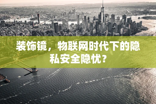 装饰镜，物联网时代下的隐私安全隐忧？