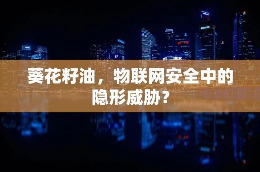 葵花籽油，物联网安全中的隐形威胁？
