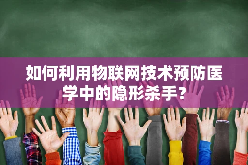 如何利用物联网技术预防医学中的隐形杀手？