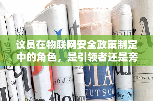 议员在物联网安全政策制定中的角色，是引领者还是旁观者？