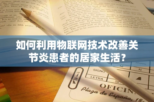 如何利用物联网技术改善关节炎患者的居家生活？