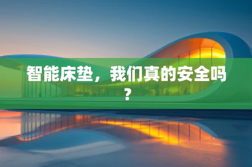 智能床垫，我们真的安全吗？