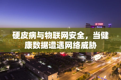 硬皮病与物联网安全，当健康数据遭遇网络威胁