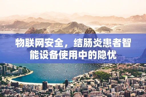 物联网安全，结肠炎患者智能设备使用中的隐忧