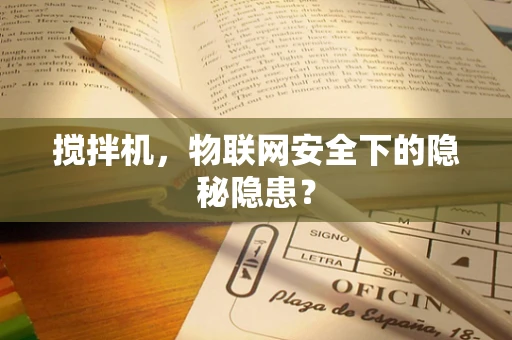 搅拌机，物联网安全下的隐秘隐患？