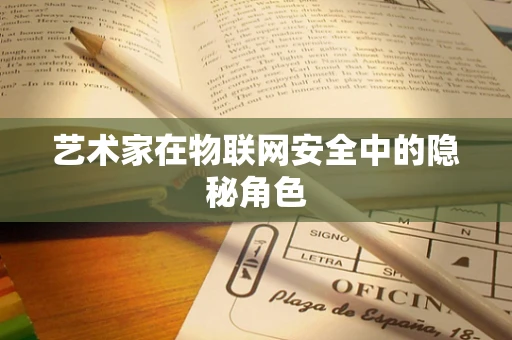 艺术家在物联网安全中的隐秘角色