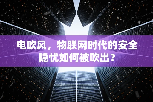 电吹风，物联网时代的安全隐忧如何被吹出？