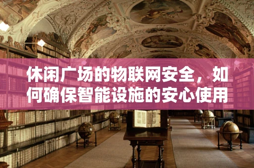 休闲广场的物联网安全，如何确保智能设施的安心使用？